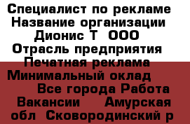 Специалист по рекламе › Название организации ­ Дионис-Т, ООО › Отрасль предприятия ­ Печатная реклама › Минимальный оклад ­ 30 000 - Все города Работа » Вакансии   . Амурская обл.,Сковородинский р-н